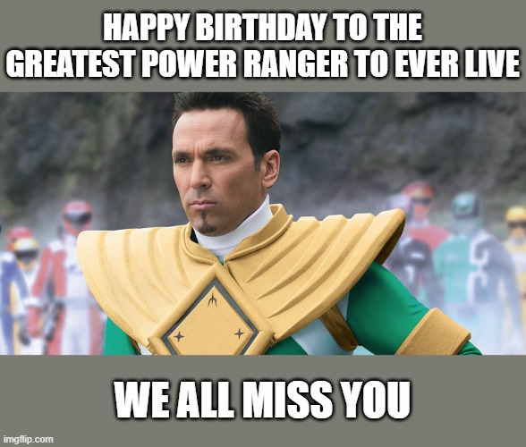 HAPPY BIRTHDAY TO THE GREATEST POWER RANGER TO EVER LIVE; WE ALL MISS YOU | image tagged in green ranger,power rangers | made w/ Imgflip meme maker