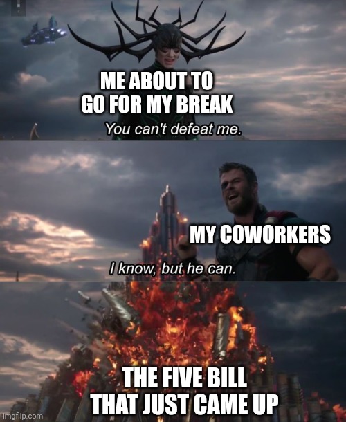 I hate it when this happens | ME ABOUT TO GO FOR MY BREAK; MY COWORKERS; THE FIVE BILL THAT JUST CAME UP | image tagged in you can't defeat me,fun,funny,work issues | made w/ Imgflip meme maker