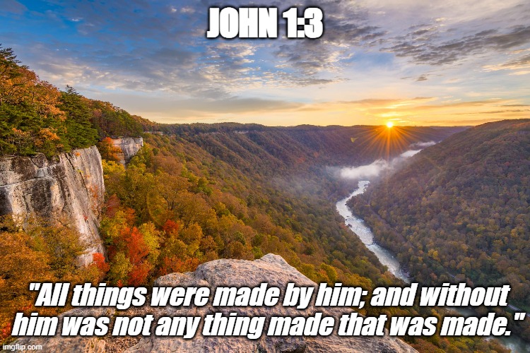 God's creation is all around us. Take the time to look. | JOHN 1:3; "All things were made by him; and without him was not any thing made that was made." | image tagged in christiansonly,bible verse of the day,jesus christ,god,creation | made w/ Imgflip meme maker