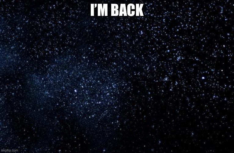 I’m back y’all | I’M BACK | image tagged in stars | made w/ Imgflip meme maker