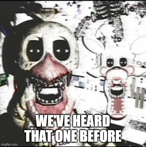 Withered chica and mangle ?️??️ | WE'VE HEARD THAT ONE BEFORE | image tagged in withered chica and mangle | made w/ Imgflip meme maker