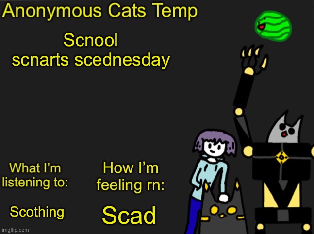 Anonymous Cats Newest temp | Scnool scnarts scednesday; Scad; Scothing | image tagged in anonymous cats newest temp | made w/ Imgflip meme maker