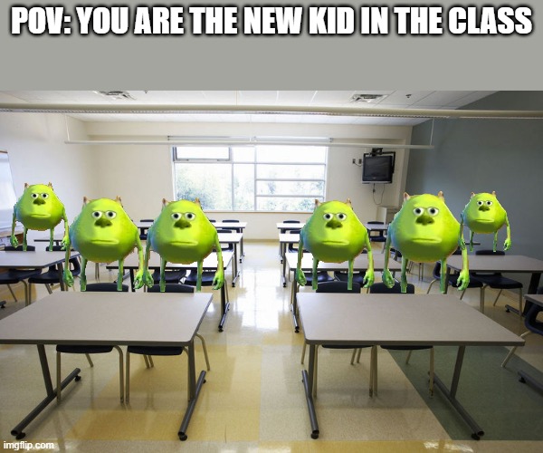 Don't be intimidated | POV: YOU ARE THE NEW KID IN THE CLASS | image tagged in mike wazowski,bruh | made w/ Imgflip meme maker