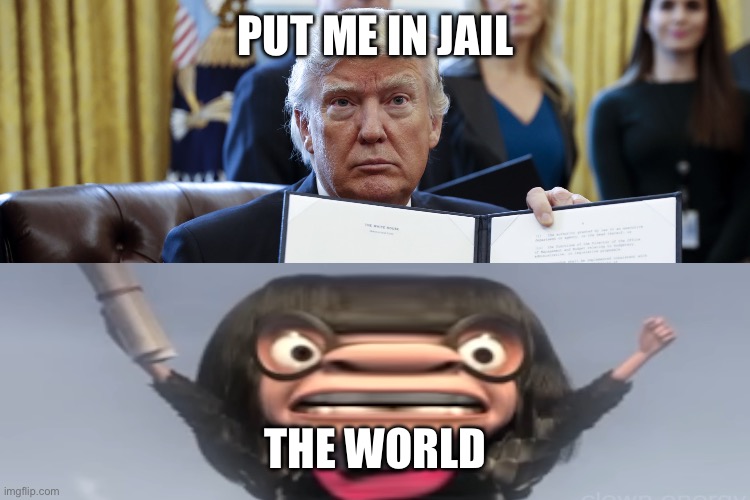 World peace | PUT ME IN JAIL; THE WORLD | image tagged in donald trump executive order | made w/ Imgflip meme maker