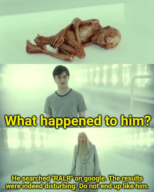 Idk if i stole a meme | What happened to him? He searched "RALR" on google. The results were indeed disturbing. Do not end up like him. | image tagged in dead baby voldemort / what happened to him | made w/ Imgflip meme maker