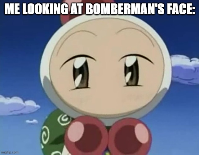Handsome Shirobon (White Bomber) | ME LOOKING AT BOMBERMAN'S FACE: | image tagged in handsome shirobon white bomber,true story,bomberman | made w/ Imgflip meme maker