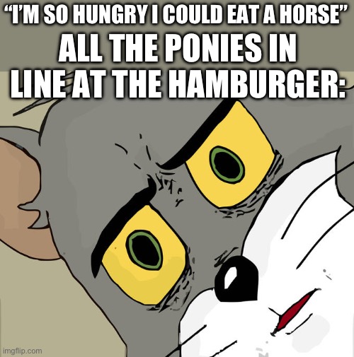 Unsettled Tom | “I’M SO HUNGRY I COULD EAT A HORSE”; ALL THE PONIES IN LINE AT THE HAMBURGER: | image tagged in memes,unsettled tom | made w/ Imgflip meme maker