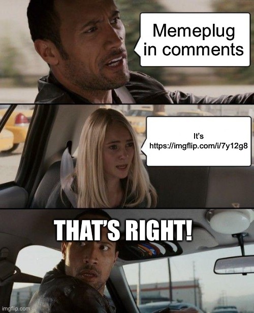 The Rock Driving | Memeplug in comments; It’s https://imgflip.com/i/7y12g8; THAT’S RIGHT! | image tagged in memes,the rock driving | made w/ Imgflip meme maker