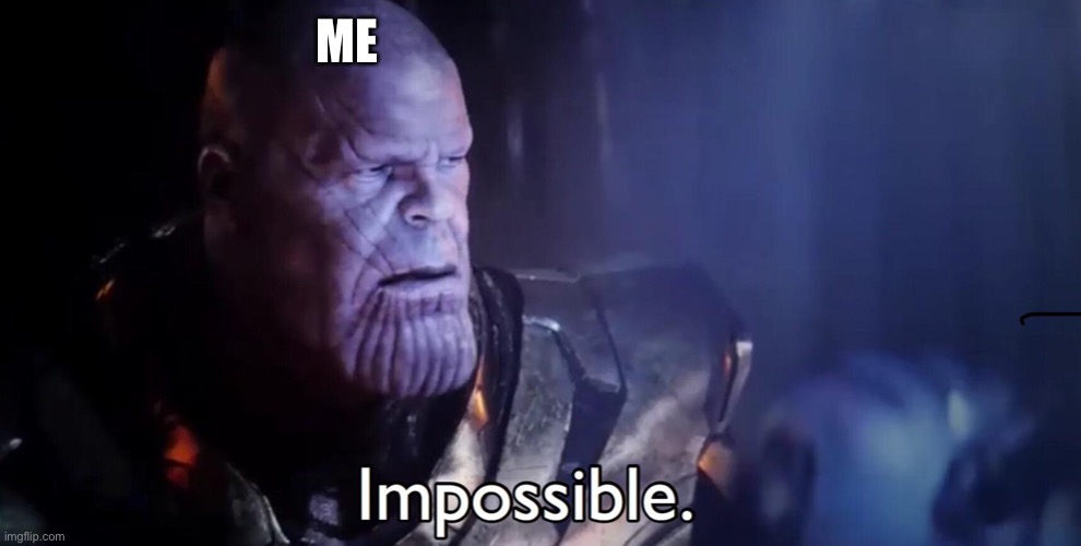Thanos Impossible | ME | image tagged in thanos impossible | made w/ Imgflip meme maker