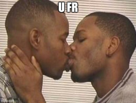 2 gay black mens kissing | U FR | image tagged in 2 gay black mens kissing | made w/ Imgflip meme maker
