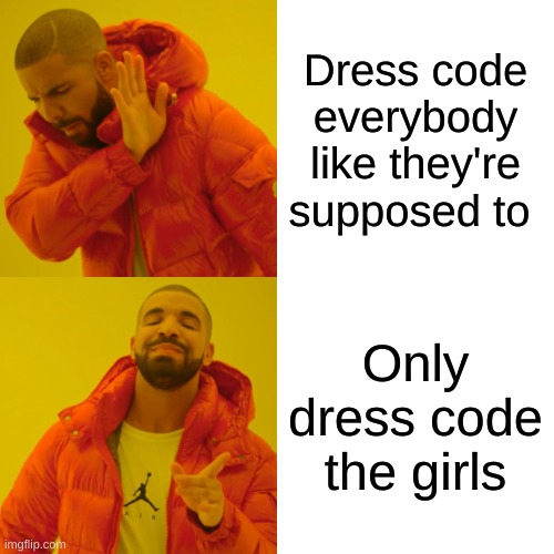 Drake Hotline Bling Meme | Dress code everybody like they're supposed to; Only dress code the girls | image tagged in memes,drake hotline bling | made w/ Imgflip meme maker