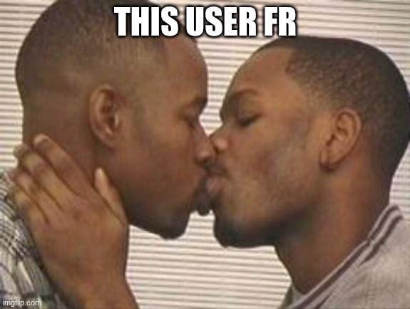 2 gay black mens kissing | THIS USER FR | image tagged in 2 gay black mens kissing | made w/ Imgflip meme maker
