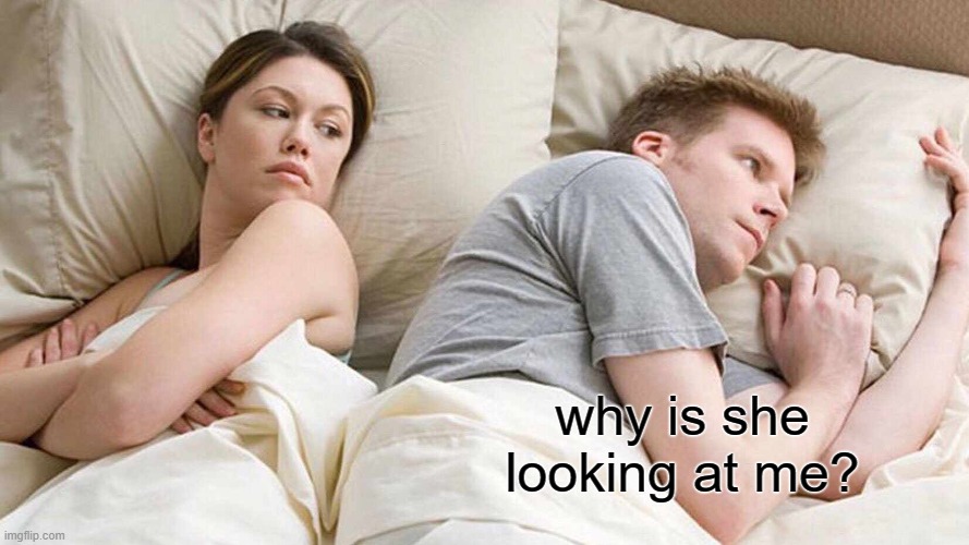 Bruh | why is she looking at me? | image tagged in memes,i bet he's thinking about other women,bruh moment,why | made w/ Imgflip meme maker