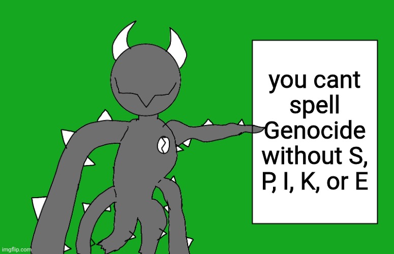 s p i k e 2 | you cant spell Genocide without S, P, I, K, or E | image tagged in s p i k e 2 | made w/ Imgflip meme maker