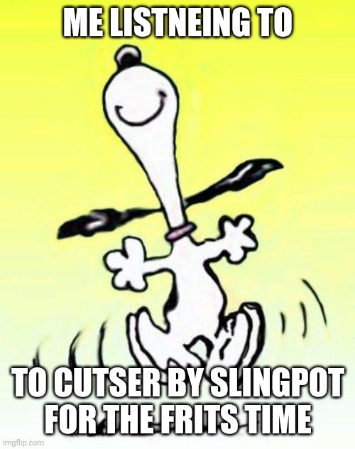 Bae happy dance | ME LISTNEING TO TO CUTSER BY SLINGPOT FOR THE FRITS TIME | image tagged in bae happy dance | made w/ Imgflip meme maker