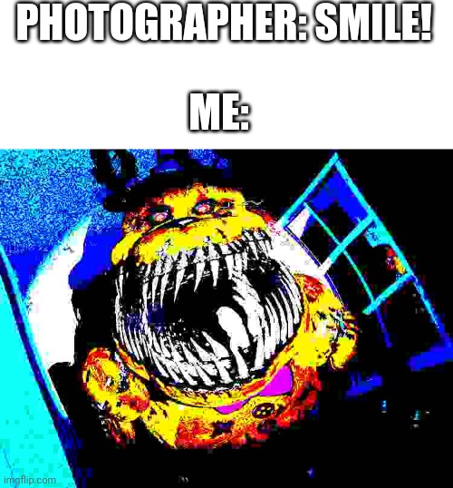 Insert title | PHOTOGRAPHER: SMILE! ME: | image tagged in blank white template,nightmare fredbear | made w/ Imgflip meme maker