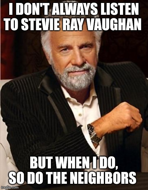 i don't always | I DON'T ALWAYS LISTEN TO STEVIE RAY VAUGHAN; BUT WHEN I DO, SO DO THE NEIGHBORS | image tagged in i don't always | made w/ Imgflip meme maker