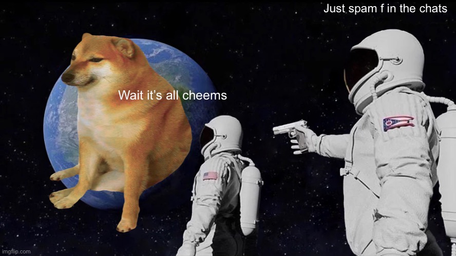 Remembering cheems | Just spam f in the chats; Wait it’s all cheems | image tagged in memes,always has been,f in the chat,cheems,remembering cheems | made w/ Imgflip meme maker