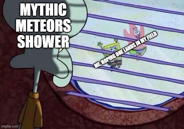Squidward window | MYTHIC METEORS SHOWER; ME, HOPING ONE LANDS IN MY FIELD | image tagged in squidward window | made w/ Imgflip meme maker