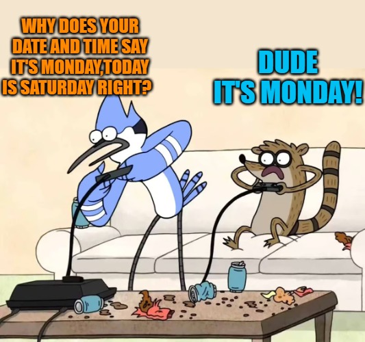 WHY DOES YOUR DATE AND TIME SAY IT'S MONDAY,TODAY IS SATURDAY RIGHT? DUDE IT'S MONDAY! | made w/ Imgflip meme maker