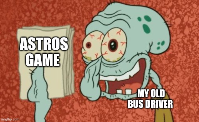 My old bus driver was an Astros fan | ASTROS GAME; MY OLD BUS DRIVER | image tagged in exhausted squidward,baseball | made w/ Imgflip meme maker