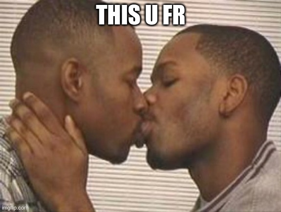 2 gay black mens kissing | THIS U FR | image tagged in 2 gay black mens kissing | made w/ Imgflip meme maker