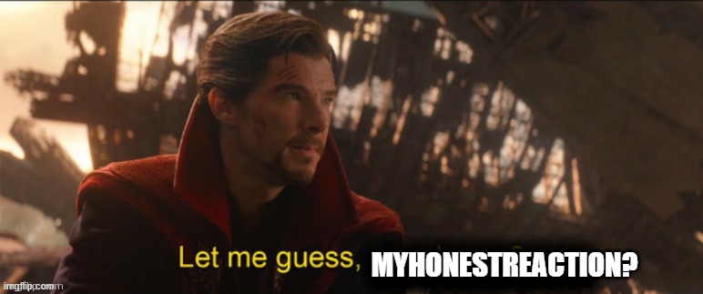 Dr Strange let me guess 2 | MYHONESTREACTION? | image tagged in dr strange let me guess 2 | made w/ Imgflip meme maker