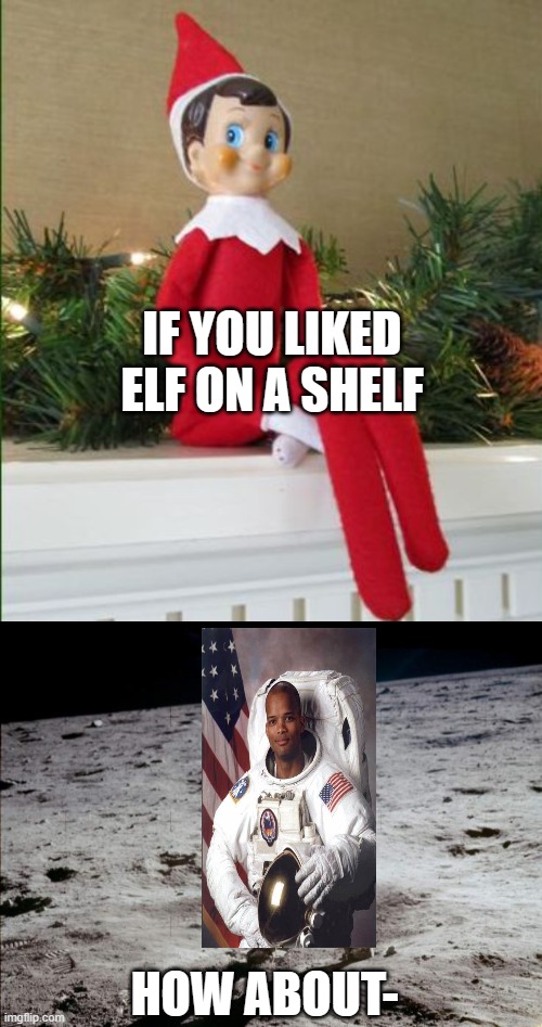 IF YOU LIKED ELF ON A SHELF; HOW ABOUT- | image tagged in elf on a shelf,moon landing | made w/ Imgflip meme maker