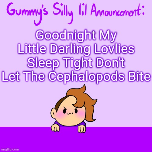 Silly lil announcment | Goodnight My Little Darling Lovlies Sleep Tight Don't Let The Cephalopods Bite | image tagged in silly lil announcment | made w/ Imgflip meme maker