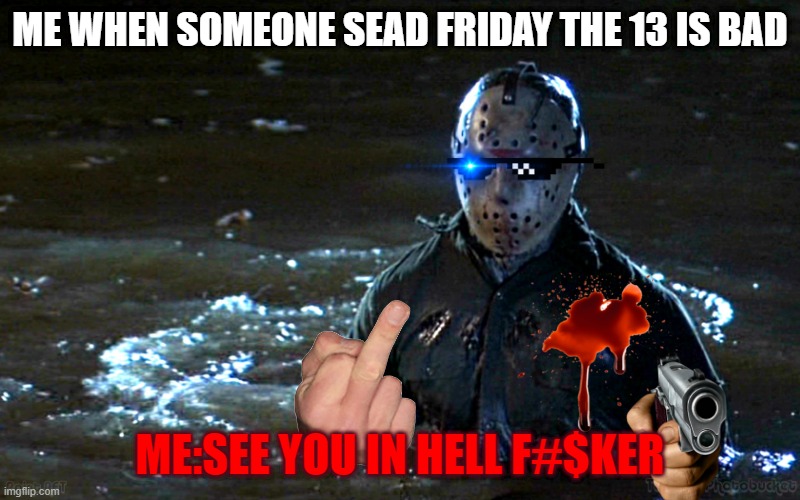 Jason Voorhees Net 30 | ME WHEN SOMEONE SEAD FRIDAY THE 13 IS BAD; ME:SEE YOU IN HELL F#$KER | image tagged in jason voorhees net 30 | made w/ Imgflip meme maker