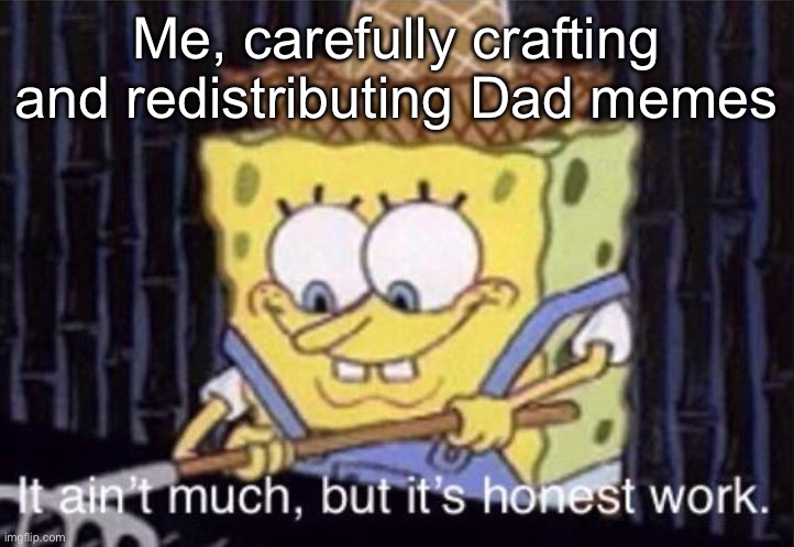 SpongeBob Daddy | Me, carefully crafting and redistributing Dad memes | image tagged in it ain't much but it's honest work,dad,dad joke | made w/ Imgflip meme maker