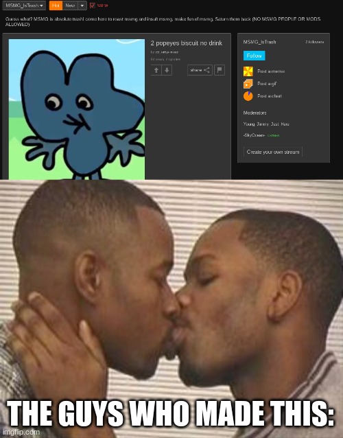 they mad fr | THE GUYS WHO MADE THIS: | image tagged in 2 gay black mens kissing | made w/ Imgflip meme maker