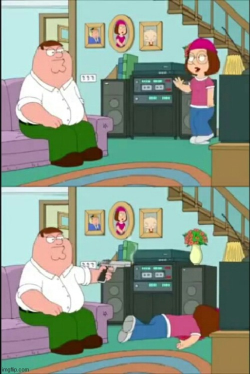 Peter shoots Meg | image tagged in peter shoots meg | made w/ Imgflip meme maker