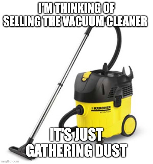 vacuum cleaner | I'M THINKING OF SELLING THE VACUUM CLEANER; IT'S JUST GATHERING DUST | image tagged in vacuum cleaner | made w/ Imgflip meme maker