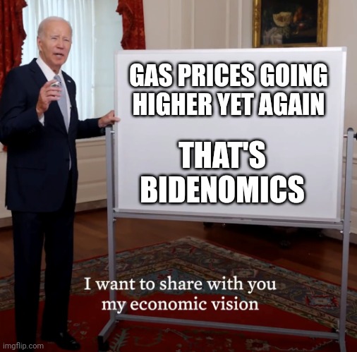 Oh look... | GAS PRICES GOING
HIGHER YET AGAIN; THAT'S
BIDENOMICS | image tagged in bidenomics failure | made w/ Imgflip meme maker