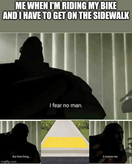 I fear no man | ME WHEN I'M RIDING MY BIKE AND I HAVE TO GET ON THE SIDEWALK | image tagged in i fear no man | made w/ Imgflip meme maker