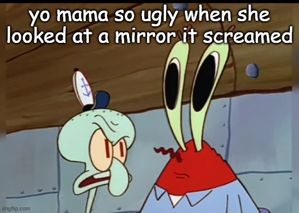 what | yo mama so ugly when she looked at a mirror it screamed | image tagged in what | made w/ Imgflip meme maker