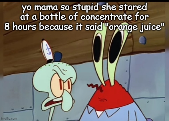 what | yo mama so stupid she stared at a bottle of concentrate for 8 hours because it said "orange juice" | image tagged in what | made w/ Imgflip meme maker