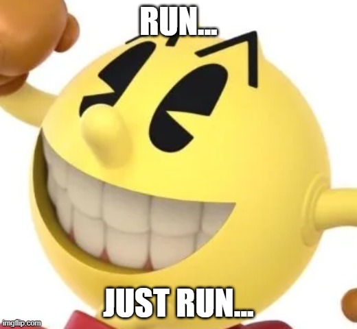 The Pac Is Back | RUN... JUST RUN... | image tagged in cursed,cursed image,pacman,video games | made w/ Imgflip meme maker