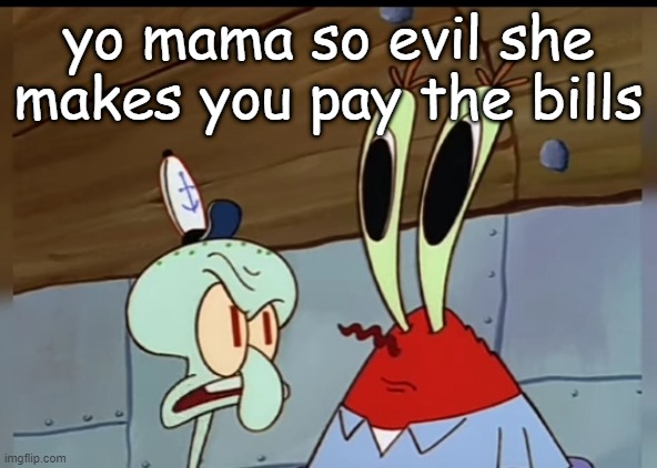 what | yo mama so evil she makes you pay the bills | image tagged in what | made w/ Imgflip meme maker