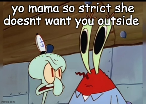 what | yo mama so strict she doesnt want you outside | image tagged in what | made w/ Imgflip meme maker