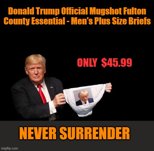 While Supplies Last.... | Donald Trump Official Mugshot Fulton County Essential - Men's Plus Size Briefs; ONLY  $45.99; NEVER SURRENDER | image tagged in donald trump,mugshot,trump,donald trump the clown | made w/ Imgflip meme maker
