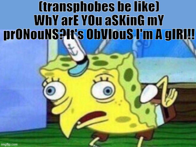 -o- | (transphobes be like)
WhY arE YOu aSKinG mY prONouNS?It's ObVIouS I'm A gIRl!! | image tagged in spongebob stupid,transphobes,pronouns | made w/ Imgflip meme maker