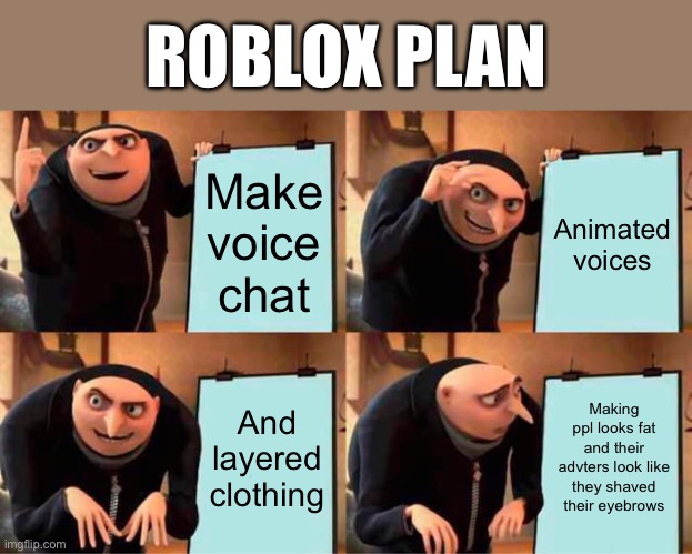 Gru's Plan | ROBLOX PLAN; Make voice chat; Animated voices; And layered clothing; Making ppl looks fat and their advters look like they shaved their eyebrows | image tagged in memes,gru's plan | made w/ Imgflip meme maker