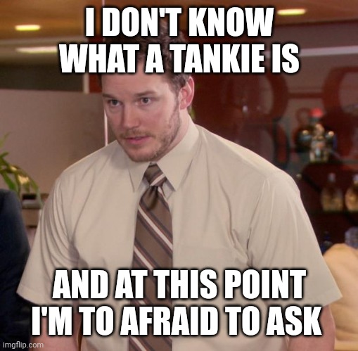 Afraid To Ask Andy Meme | I DON'T KNOW WHAT A TANKIE IS; AND AT THIS POINT I'M TO AFRAID TO ASK | image tagged in memes,afraid to ask andy | made w/ Imgflip meme maker