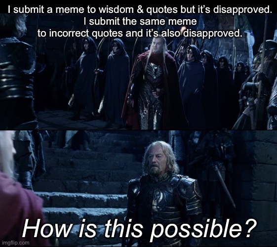When a meme quote is neither wise nor incorrect | I submit a meme to wisdom & quotes but it’s disapproved.
I submit the same meme to incorrect quotes and it’s also disapproved. How is this possible? | image tagged in theoden how is this possible,disapproval,quotes | made w/ Imgflip meme maker