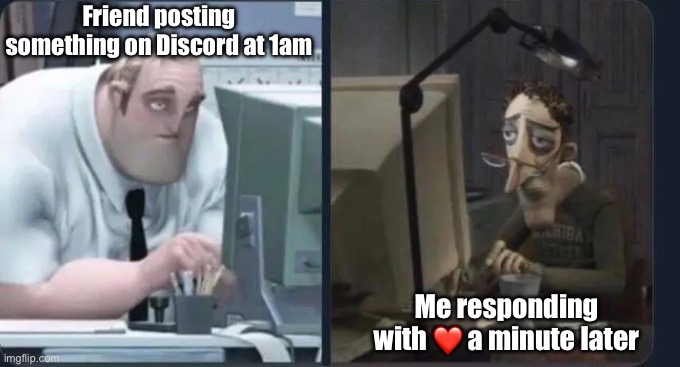 Insomnia for the win | Friend posting something on Discord at 1am; Me responding with ❤️ a minute later | image tagged in tired dads | made w/ Imgflip meme maker