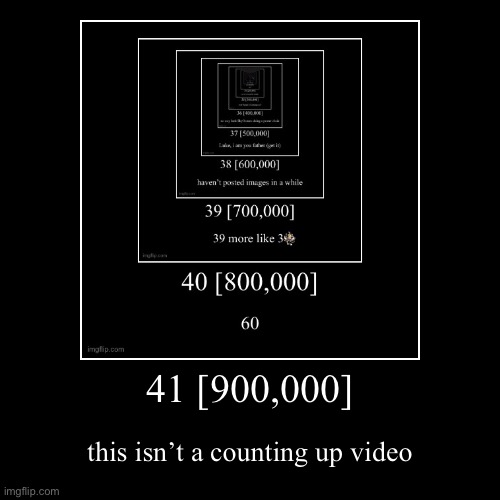 41 [900,000] | this isn’t a counting up video | image tagged in funny,demotivationals | made w/ Imgflip demotivational maker