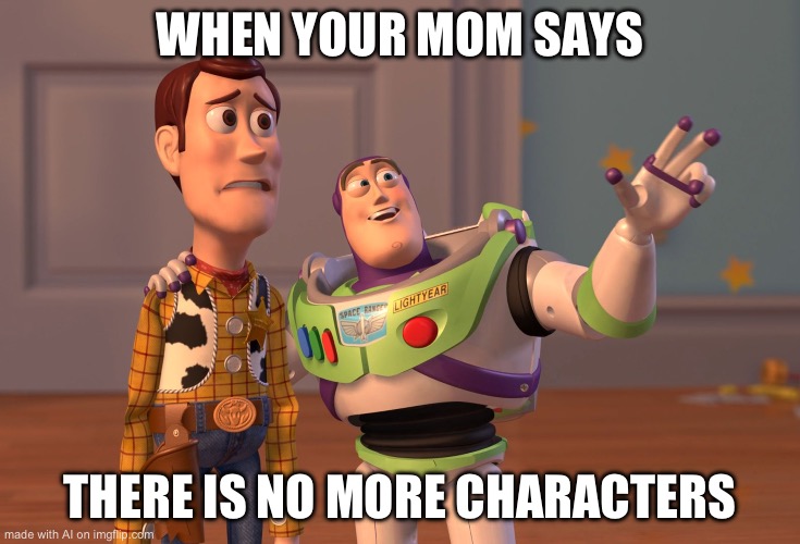 Nice | WHEN YOUR MOM SAYS; THERE IS NO MORE CHARACTERS | image tagged in memes,x x everywhere | made w/ Imgflip meme maker