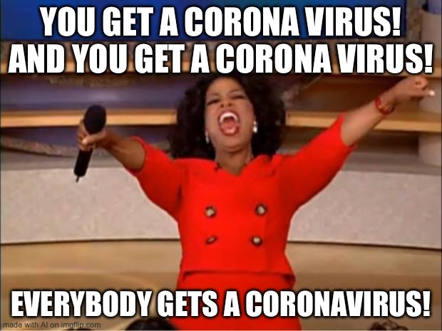 ai got no chill ? | YOU GET A CORONA VIRUS! AND YOU GET A CORONA VIRUS! EVERYBODY GETS A CORONAVIRUS! | image tagged in memes,oprah you get a | made w/ Imgflip meme maker